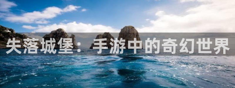 三牛娱乐如何注册：失落城堡：手游中的奇幻世界
