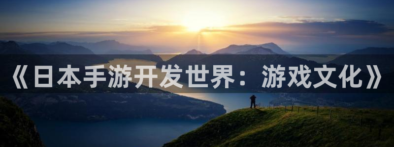 三牛娱乐官网登录入口下载安装：《日本手游开发世界：游戏文化》