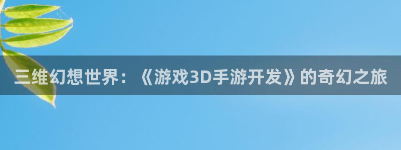三牛娱乐官网登录入口下载苹果：三维幻想世界：《游戏3D手游开