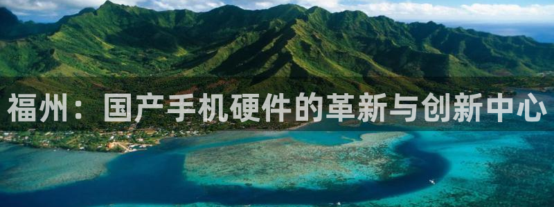 买三牛：福州：国产手机硬件的革新与创新中心