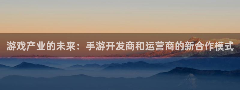 三牛娱乐官网登录入口下载苹果：游戏产业的未来：手游开发商和运